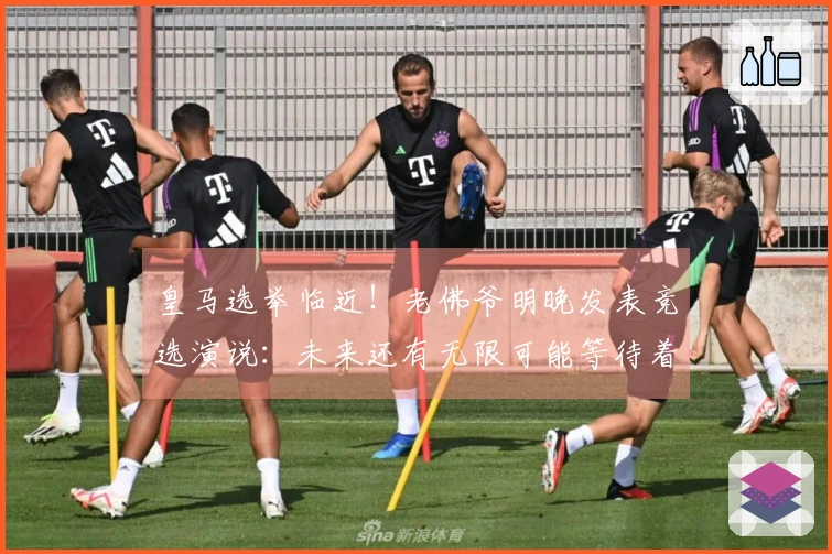 皇马选举临近！老佛爷明晚发表竞选演说：未来还有无限可能等待着我们去实现