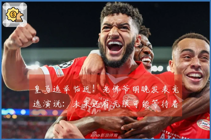 皇马选举临近！老佛爷明晚发表竞选演说：未来还有无限可能等待着我们去实现
