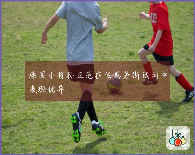 韩国小将孙正范在伯恩茅斯试训中表现优异
